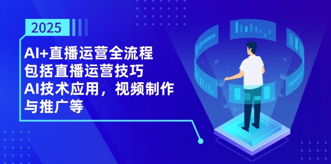 （14523期）2025AI+直播运营全流程，包括直播运营技巧，AI技术应用，视频制作与推广等-慧创网