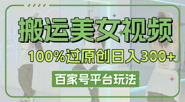 搬运美女视频100%过原创大揭秘，百家号平台玩法，轻松日入3张(可矩阵)-慧创网