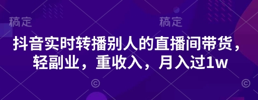 抖音实时转播别人的直播间带货，轻副业，重收入，月入过1w-慧创网