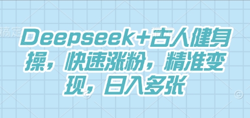 Deepseek+古人健身操，快速涨粉，精准变现，日入多张-慧创网