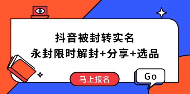 （14195期）抖音被封转实名攻略，永久封禁也能限时解封，分享解封后高效选品技巧-慧创网