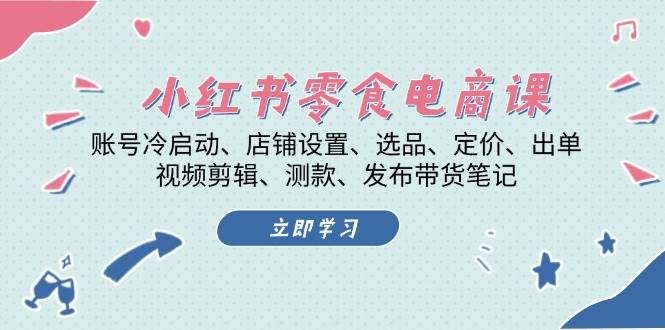 小红书零食电商课：账号冷启动/店铺设置/选品/定价/出单/视频剪辑/测款/发布带货笔记-慧创网