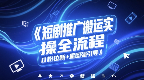 短剧推广搬运实操全流程，0粉拉新+星图强引导-慧创网