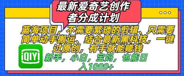 最新爱奇艺创作者分成计划，不需要繁琐的剪辑，只需要简单动手搬运，一键过原创，有手就能做-慧创网