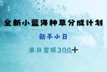 全新小蓝海种草分成计划，新手小白，单日变现3张+-慧创网