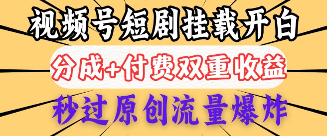 2025视频号短剧内测挂载开白权限，分成+付费双重收益，秒过原创流量爆炸，小白有手就会-慧创网