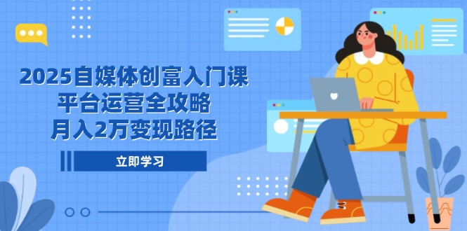 （14924期）2025自媒体创富入门课，平台运营全攻略，月入2万变现路径-慧创网