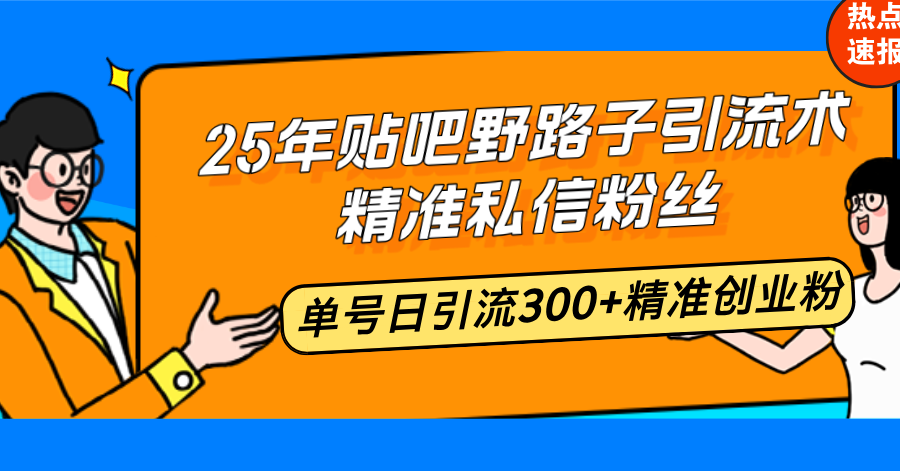 （14082期）25年贴吧野路子引流术，精准私信粉丝，单号日引流300+精准创业粉-慧创网
