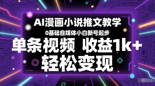 AI漫画小说推文教学，0基础自媒体小白新号起步，单条视频收益1k+，轻松变现-慧创网