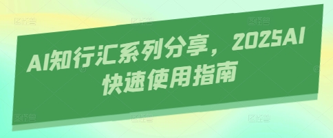 AI知行汇系列分享，2025AI快速使用指南-慧创网
