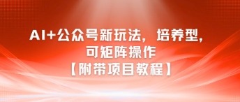 AI+公众号新玩法之培养型，可矩阵操作【附带项目教程】-慧创网