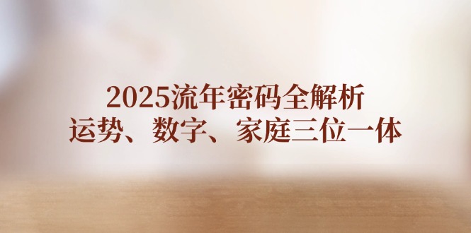 （14466期）2025流年密码全解析，运势、数字、家庭三位一体-慧创网