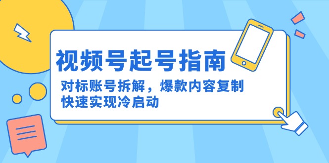 （15028期）视频号起号指南：对标账号拆解，爆款内容复制，快速实现冷启动-慧创网
