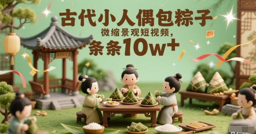 古代小人偶包粽子微缩景观短视频，条条10w+-慧创网