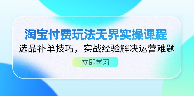 （14344期）淘宝付费玩法无界实操课程，选品补单技巧，实战经验解决运营难题-慧创网