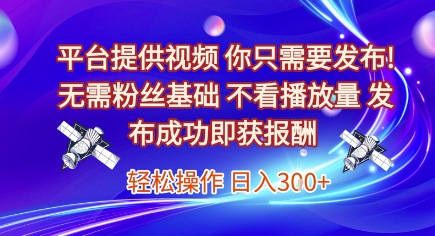平台提供视频，你只需要发布， 无需粉丝基础，不看播放量，发布成功即获报酬，日入3张【揭秘】-慧创网