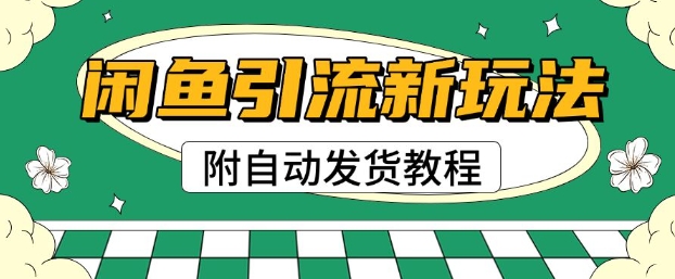 2025闲鱼引流新玩法，日引200+创业粉，每天稳定多张收益(附自动发货教程)-慧创网