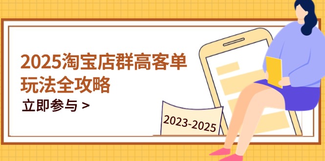 （14568期）2025淘宝店群高客单玩法全攻略，把握高客单关键技巧，精通全周期运营-慧创网
