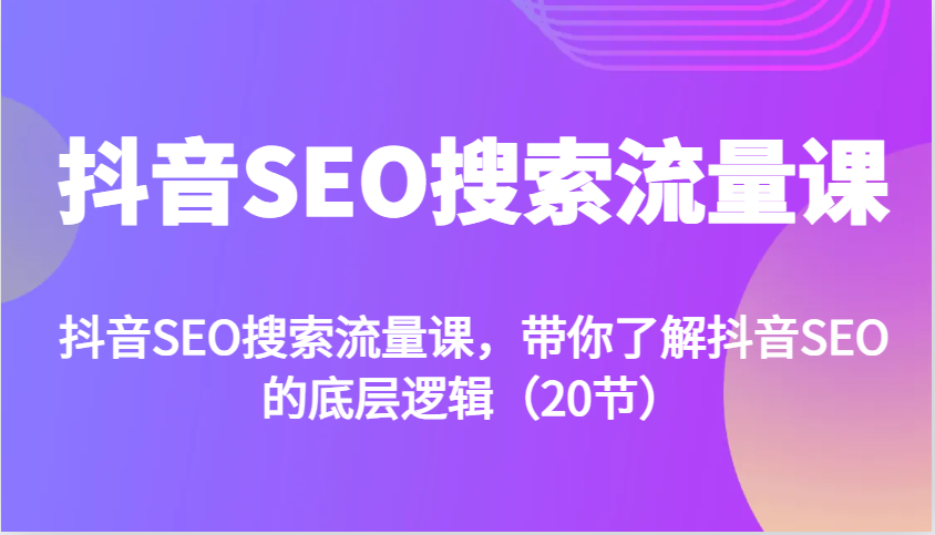 抖音SEO搜索流量课，带你了解抖音SEO的底层逻辑(20节)-慧创网