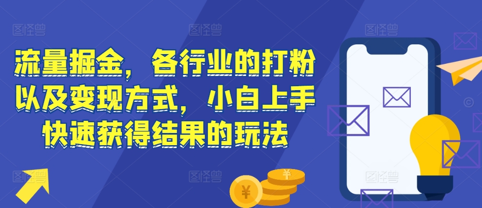 流量掘金，各行业的打粉以及变现方式，小白上手快速获得结果的玩法-慧创网