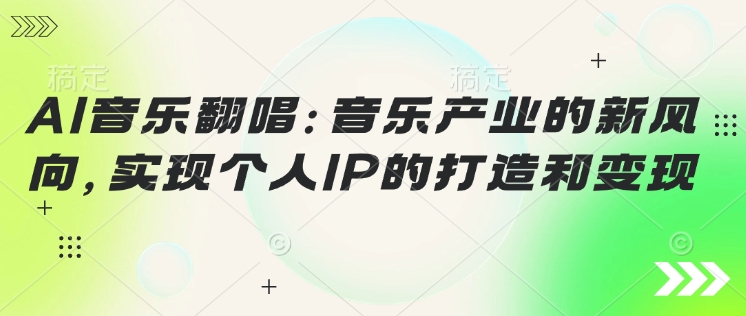 AI音乐翻唱：音乐产业的新风向，实现个人IP的打造和变现-慧创网