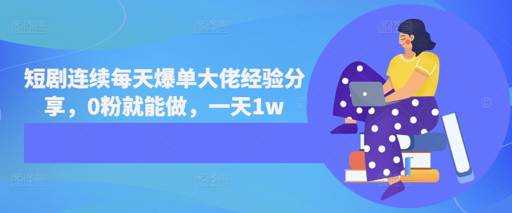 短剧连续每天爆单大佬经验分享，0粉就能做，一天1w-慧创网