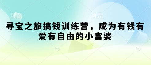 寻宝之旅搞钱训练营，成为有钱有爱有自由的小富婆-慧创网