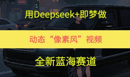 用Deepseek+即梦做，动态“像素风”视频，全新蓝海赛道-慧创网
