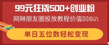 99元狂撬500+创业粉，单日五位数轻松变现，网创朋友圈投放教程-慧创网