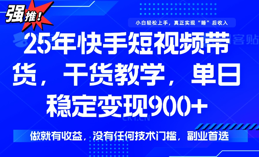 （14373期）25年最新快手短视频带货，单日稳定变现900+，没有技术门槛，做就有收益-慧创网