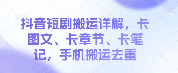 抖音短剧搬运详解，卡图文、卡章节、卡笔记，手机搬运去重-慧创网