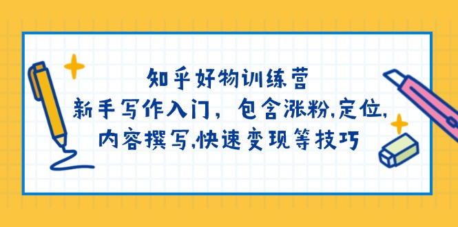 （14358期）知乎好物训练营：新手写作入门，包含涨粉,定位,内容撰写,快速变现等技巧-慧创网