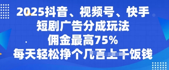 2025抖音、视频号、快手短剧广告分成玩法，佣金最高75%，每天轻松挣个几张饭钱-慧创网