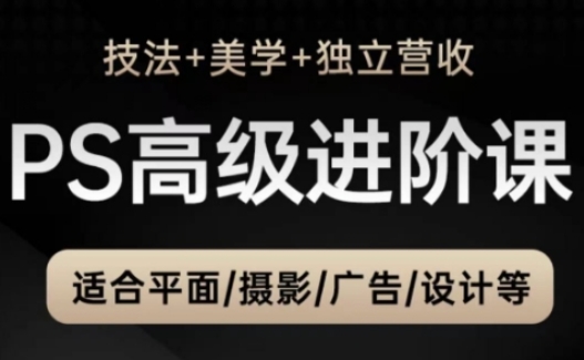 PS高级后期进阶课（技法+美学+独立营收），适合平面摄影广告设计等-慧创网