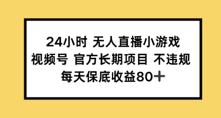 24小时无人直播小游戏，视频号官方长期项目，每天保底收益80+-慧创网