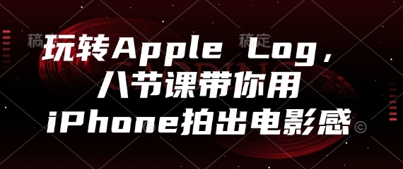 玩转Apple Log，八节课带你用iPhone拍出电影感-慧创网