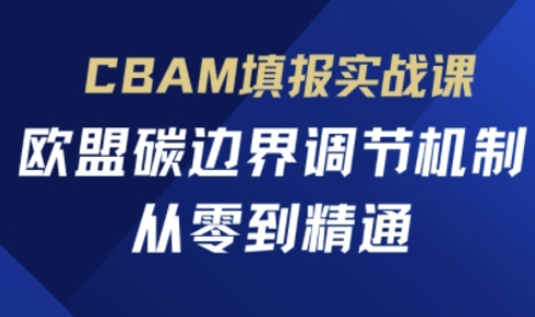 CBAM填报实战课，欧盟碳边界调节机制，从零到精通-慧创网