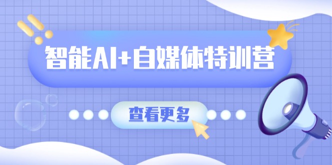 （14129期）智能AI+自媒体特训营：涵盖文本创作、图像创作、视频创作和职场办公几大类-慧创网