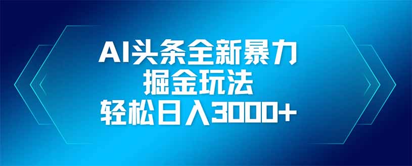 （14442期）AI头条全新暴利掘金玩法，矩阵操作，轻松日入3000+-慧创网