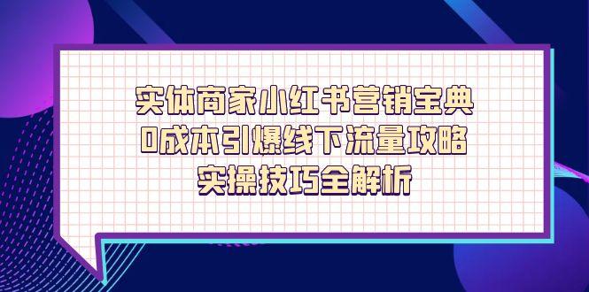 （14519期）实体商家小红书营销宝典，0成本引爆线下流量攻略，实操技巧全解析-慧创网