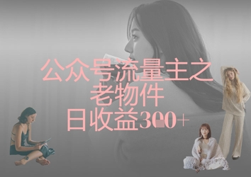 公众号流量主之老物件日收益300+-慧创网