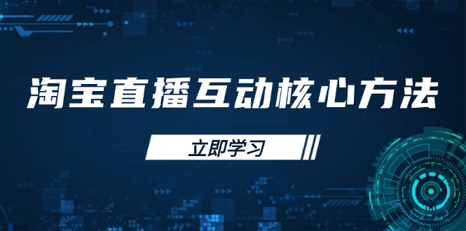 （14128期）淘宝直播互动核心方法，新手入门指南、直播能力提升，新手主播快速突围-慧创网