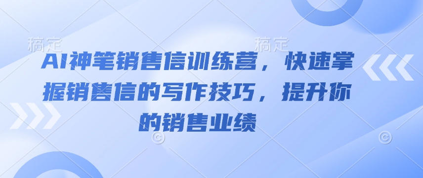 AI神笔销售信训练营，快速掌握销售信的写作技巧，提升你的销售业绩-慧创网