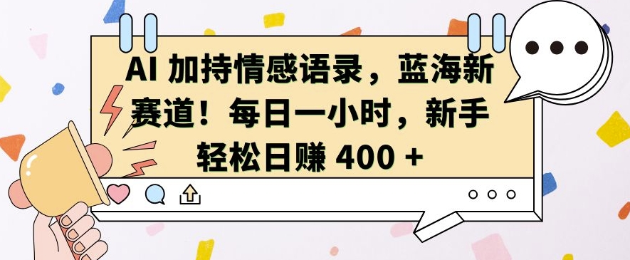 AI 加持情感语录，蓝海新赛道，每日一小时，新手轻松日入 400【揭秘】-慧创网