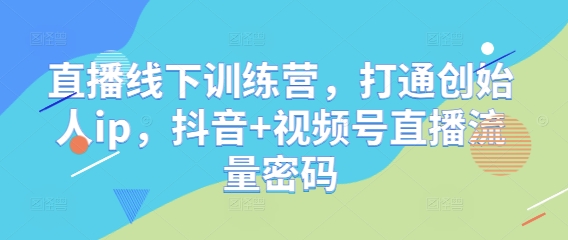 直播线下训练营，打通创始人ip，抖音+视频号直播流量密码-慧创网