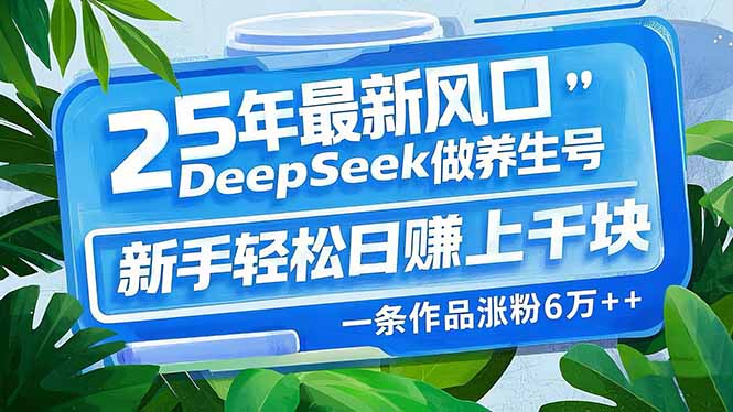 （14341期）25年最新风口，用DeepSeek做养生号，新手轻松日赚上千块，一条作品涨粉…-慧创网