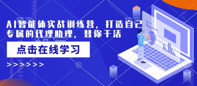 AI智能体实战训练营，打造自己专属的代理助理，替你干活-慧创网