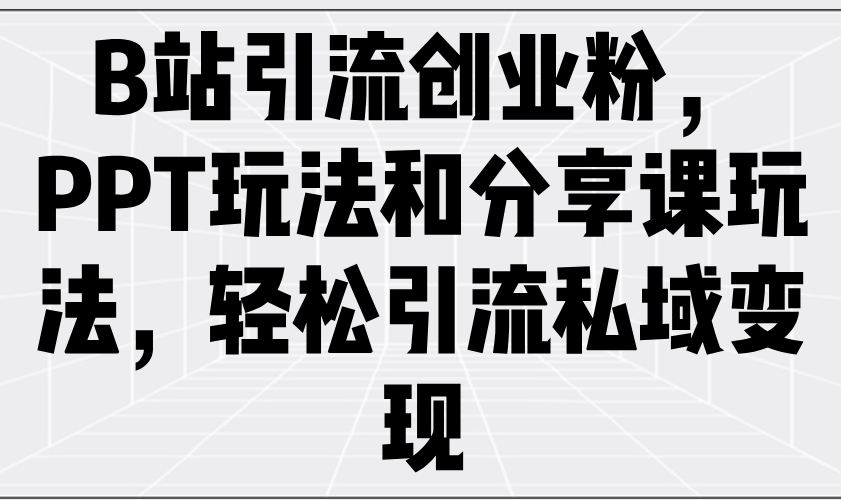 （14422期）B站引流创业粉，PPT玩法和分享课玩法，轻松引流私域变现-慧创网