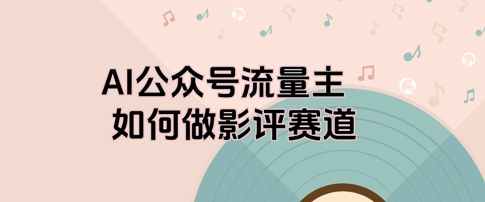 AI公众号流量主，如何做剧评赛道-慧创网