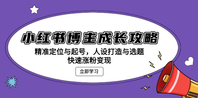 小红书博主成长攻略：精准定位与起号，人设打造与选题，快速涨粉变现-慧创网